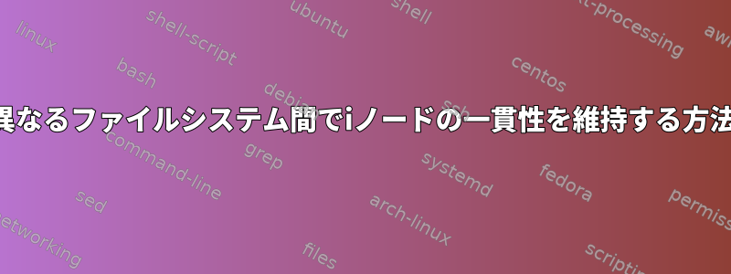 異なるファイルシステム間でiノードの一貫性を維持する方法