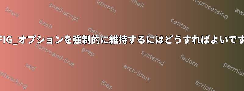 CONFIG_オプションを強制的に維持するにはどうすればよいですか？