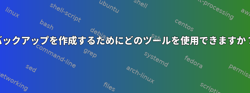 バックアップを作成するためにどのツールを使用できますか？