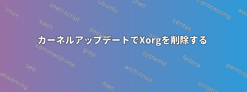 カーネルアップデートでXorgを削除する