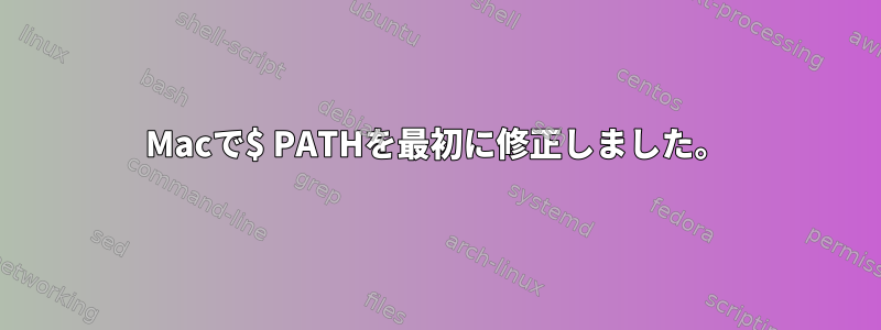 Macで$ PATHを最初に修正しました。