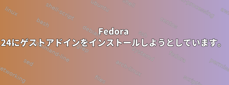 Fedora 24にゲストアドインをインストールしようとしています。