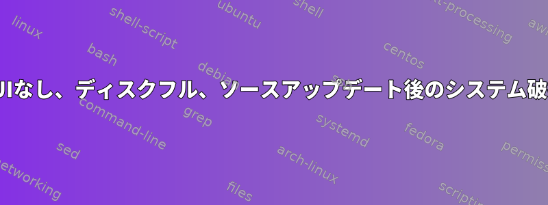 GUIなし、ディスクフル、ソースアップデート後のシステム破損