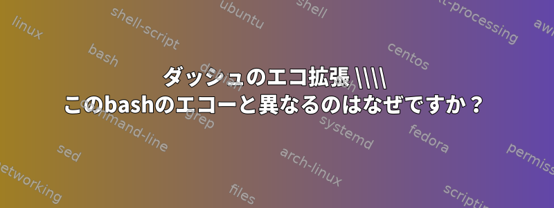 ダッシュのエコ拡張 \\\\ このbashのエコーと異なるのはなぜですか？