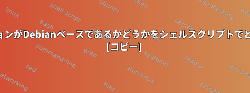 現在のディストリビューションがDebianベースであるかどうかをシェルスクリプトでどのように確認できますか？ [コピー]