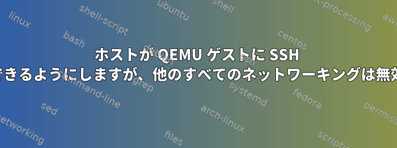 ホストが QEMU ゲストに SSH 経由で接続できるようにしますが、他のすべてのネットワーキングは無効にします。