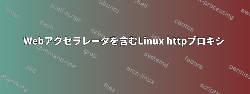 Webアクセラレータを含むLinux httpプロキシ