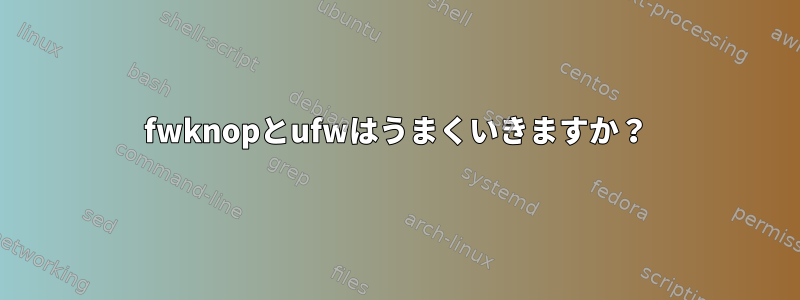 fwknopとufwはうまくいきますか？