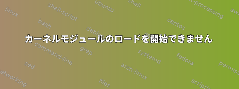 カーネルモジュールのロードを開始できません