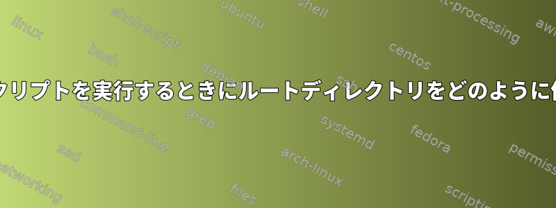 実行ファイル/スクリプトを実行するときにルートディレクトリをどのように偽造できますか？