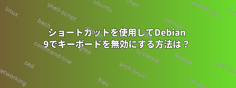 ショートカットを使用してDebian 9でキーボードを無効にする方法は？