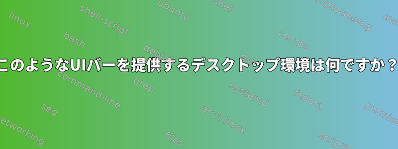 このようなUIバーを提供するデスクトップ環境は何ですか？