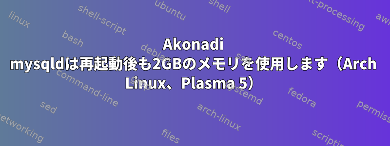 Akonadi mysqldは再起動後も2GBのメモリを使用します（Arch Linux、Plasma 5）