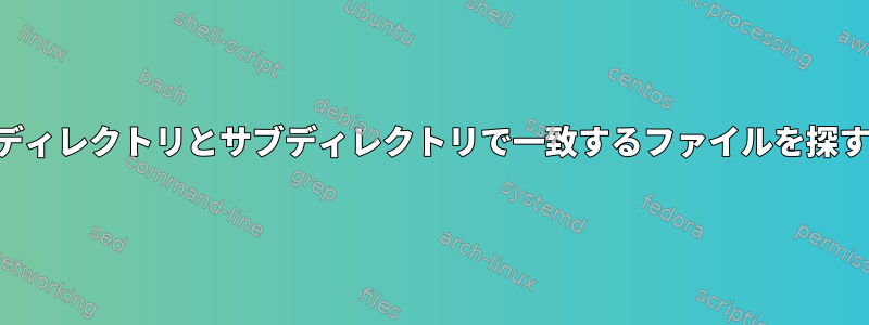 ディレクトリとサブディレクトリで一致するファイルを探す