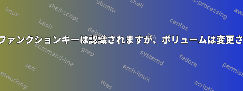 ボリュームファンクションキーは認識されますが、ボリュームは変更されません。