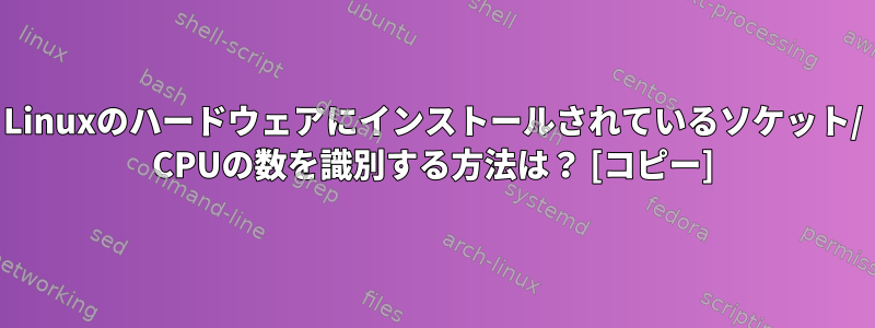 Linuxのハードウェアにインストールされているソケット/ CPUの数を識別する方法は？ [コピー]