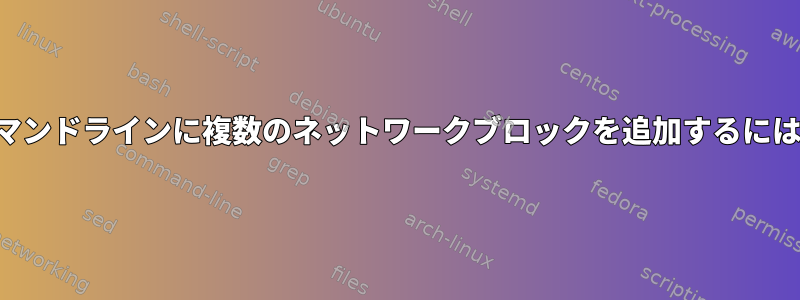 コマンドラインに複数のネットワークブロックを追加するには？