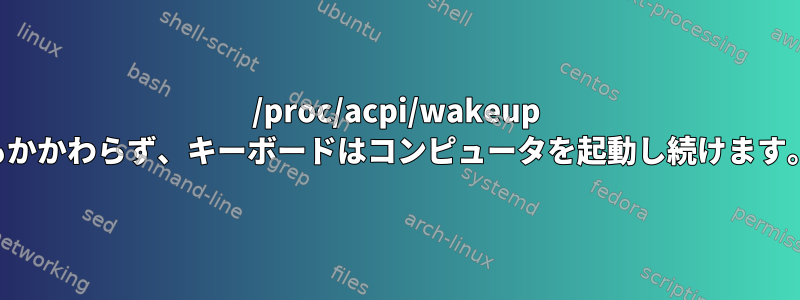 /proc/acpi/wakeup のすべてのエントリが無効になっているにもかかわらず、キーボードはコンピュータを起動し続けます。これをどのように防ぐことができますか？