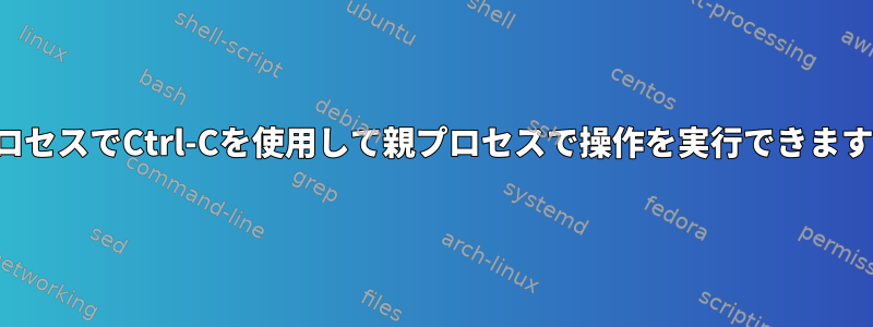 子プロセスでCtrl-Cを使用して親プロセスで操作を実行できますか？