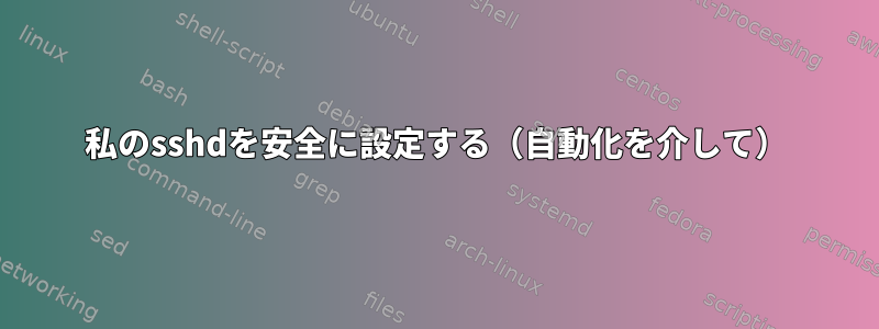 私のsshdを安全に設定する（自動化を介して）