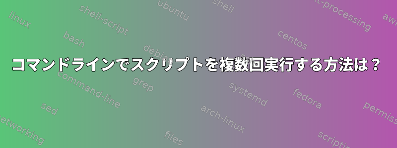 コマンドラインでスクリプトを複数回実行する方法は？