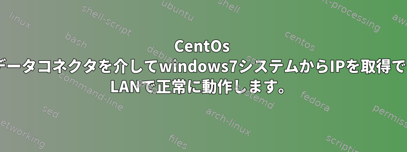 CentOs x86_64は、データコネクタを介してwindows7システムからIPを取得できず、Office LANで正常に動作します。