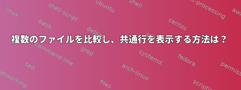 複数のファイルを比較し、共通行を表示する方法は？