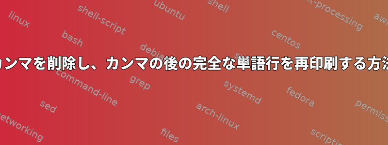 カンマを削除し、カンマの後の完全な単語行を再印刷する方法