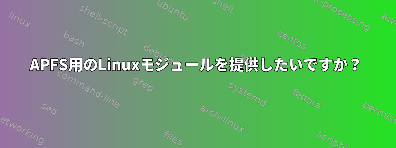 APFS用のLinuxモジュールを提供したいですか？