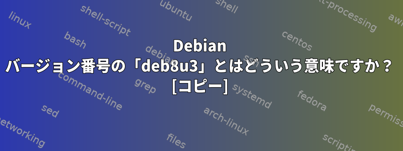 Debian バージョン番号の「deb8u3」とはどういう意味ですか？ [コピー]