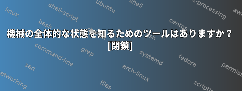 機械の全体的な状態を知るためのツールはありますか？ [閉鎖]