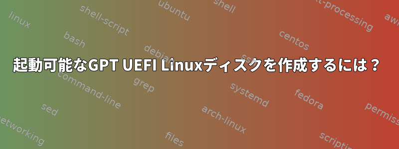 起動可能なGPT UEFI Linuxディスクを作成するには？