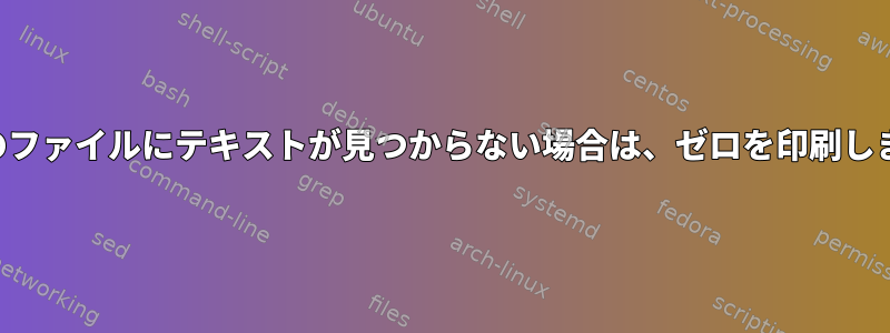 特定のファイルにテキストが見つからない場合は、ゼロを印刷します。