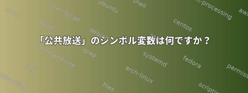 「公共放送」のシンボル変数は何ですか？