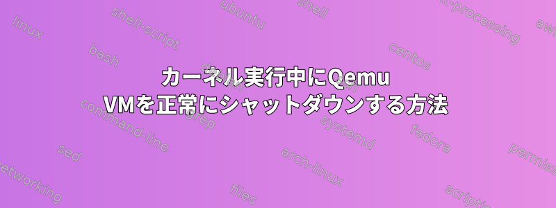 カーネル実行中にQemu VMを正常にシャットダウンする方法