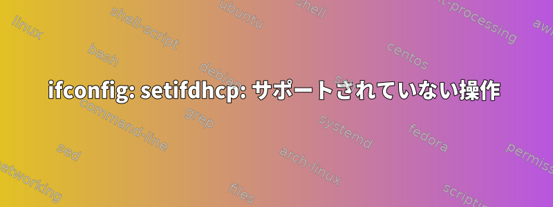 ifconfig: setifdhcp: サポートされていない操作