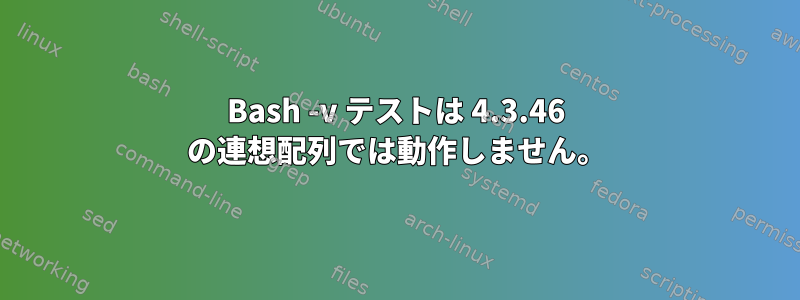 Bash -v テストは 4.3.46 の連想配列では動作しません。