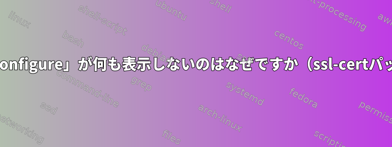 「dpkg-reconfigure」が何も表示しないのはなぜですか（ssl-certパッケージ）？