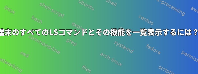 端末のすべてのLSコマンドとその機能を一覧表示するには？