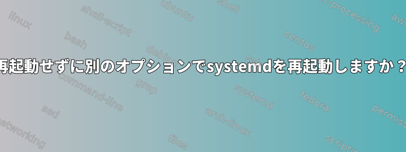 再起動せずに別のオプションでsystemdを再起動しますか？