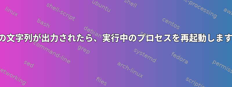 特定の文字列が出力されたら、実行中のプロセスを再起動しますか？