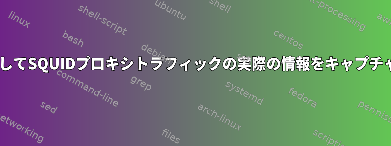 tcpdumpを介してSQUIDプロキシトラフィックの実際の情報をキャプチャする方法は？