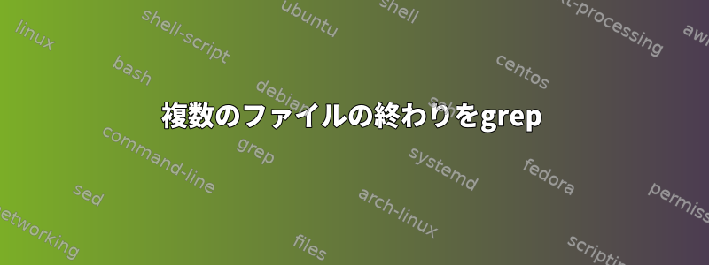 複数のファイルの終わりをgrep