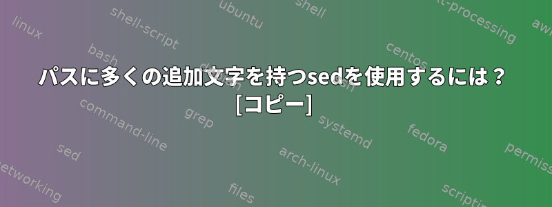 パスに多くの追加文字を持つsedを使用するには？ [コピー]