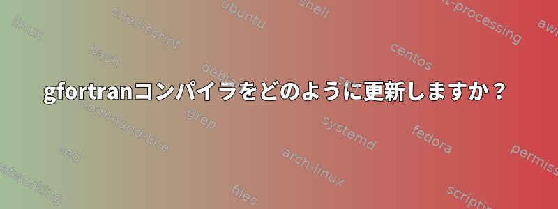 gfortranコンパイラをどのように更新しますか？