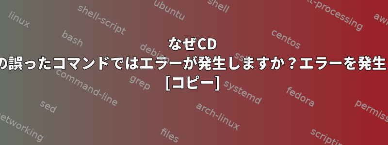 なぜCD ..ではエラーは発生しませんが、他の誤ったコマンドではエラーが発生しますか？エラーを発生させるにはどうすればよいですか？ [コピー]