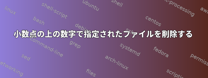 小数点の上の数字で指定されたファイルを削除する