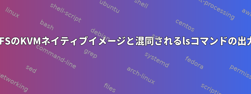 XFSのKVMネイティブイメージと混同されるlsコマンドの出力