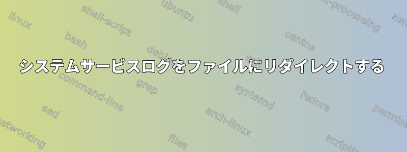 システムサービスログをファイルにリダイレクトする