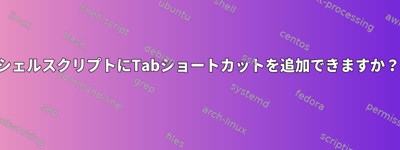 シェルスクリプトにTabショートカットを追加できますか？